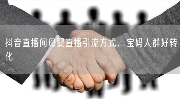 抖音直播间母婴直播引流方式，宝妈人群好转化