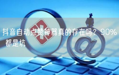 抖音自动点赞神器真的存在吗？90% 都是坑