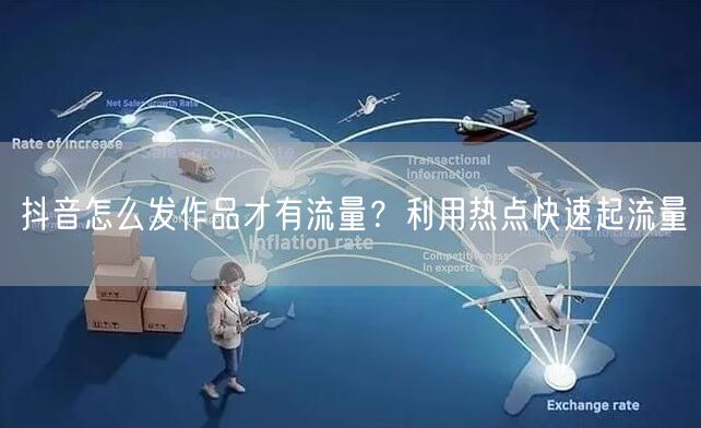 抖音怎么发作品才有流量？利用热点快速起流量