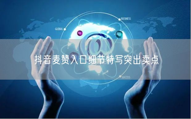 抖音麦赞入口细节特写突出卖点