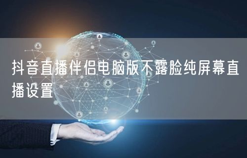 抖音直播伴侣电脑版不露脸纯屏幕直播设置