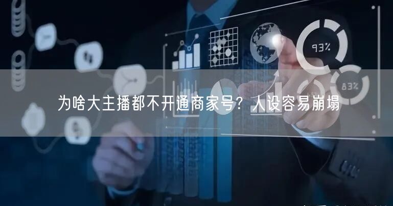 为啥大主播都不开通商家号？人设容易崩塌