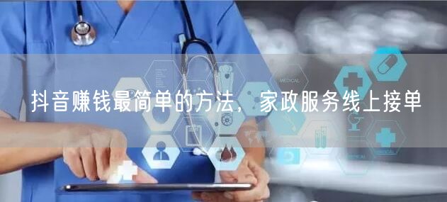 抖音赚钱最简单的方法，家政服务线上接单