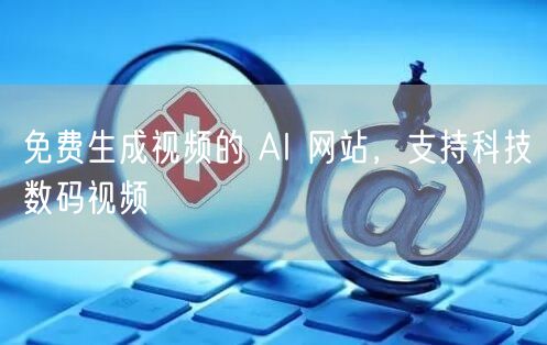 免费生成视频的 AI 网站，支持科技数码视频
