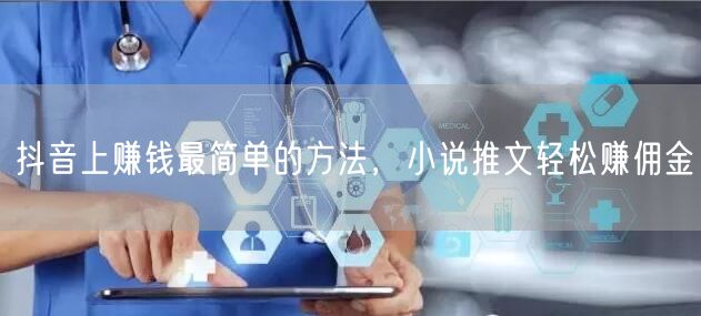 抖音上赚钱最简单的方法，小说推文轻松赚佣金