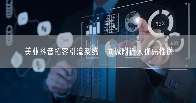 美业抖音拓客引流系统，同城附近人优先推送