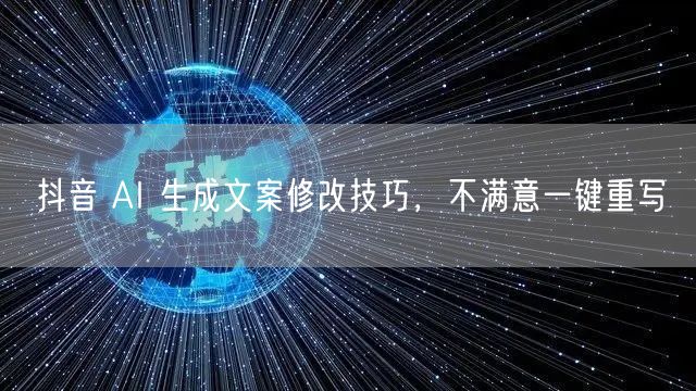 抖音 AI 生成文案修改技巧，不满意一键重写