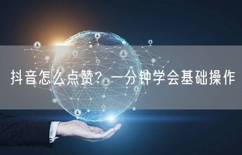 抖音怎么点赞？一分钟学会基础操作