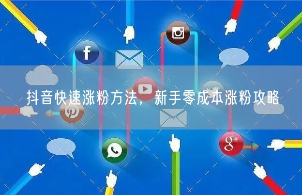 抖音快速涨粉方法，新手零成本涨粉攻略