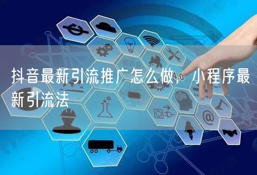抖音最新引流推广怎么做，小程序最新引流法