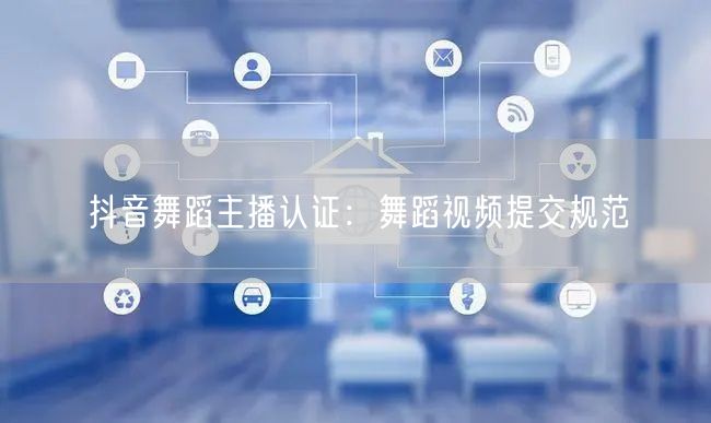 抖音舞蹈主播认证：舞蹈视频提交规范