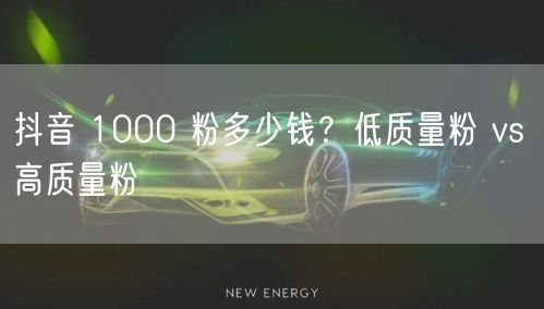 抖音 1000 粉多少钱？低质量粉 vs 高质量粉