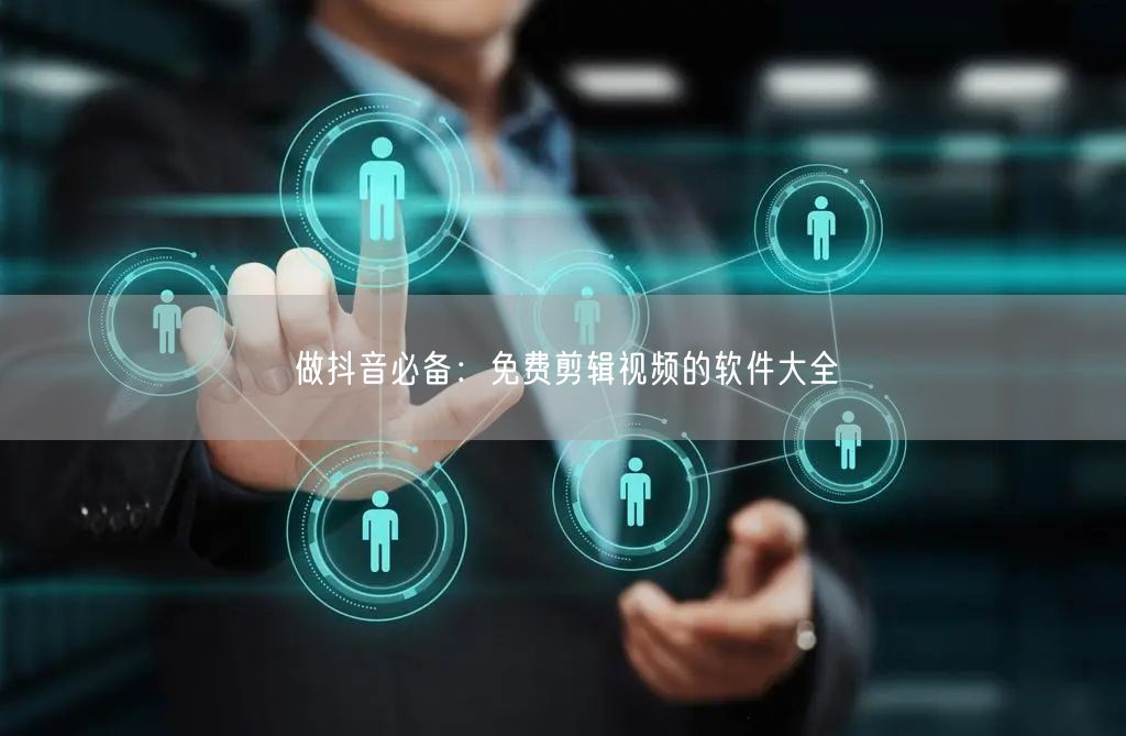做抖音必备：免费剪辑视频的软件大全