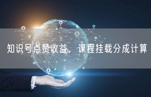 知识号点赞收益，课程挂载分成计算