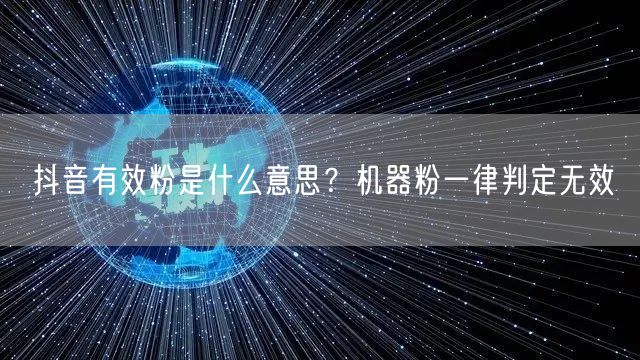 抖音有效粉是什么意思？机器粉一律判定无效