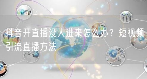 抖音开直播没人进来怎么办？短视频引流直播方法