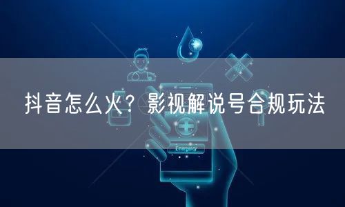 抖音怎么火？影视解说号合规玩法