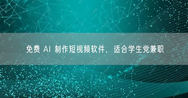免费 AI 制作短视频软件，适合学生党兼职