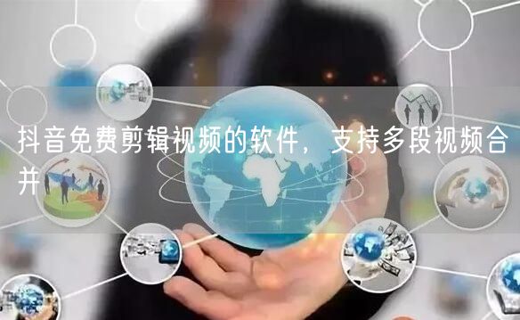 抖音免费剪辑视频的软件，支持多段视频合并