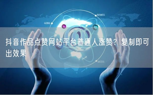 抖音作品点赞网站平台普通人涨赞？复制即可出效果