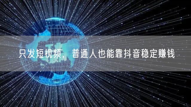 只发短视频，普通人也能靠抖音稳定赚钱