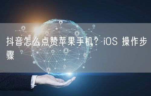 抖音怎么点赞苹果手机？iOS 操作步骤