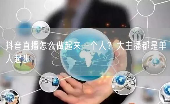 抖音直播怎么做起来一个人？大主播都是单人起步