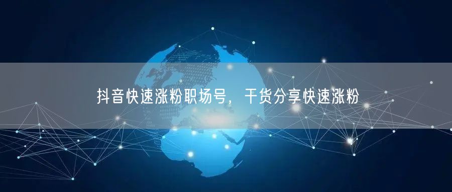 抖音快速涨粉职场号，干货分享快速涨粉
