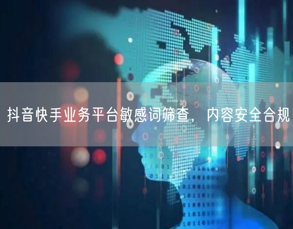 抖音快手业务平台敏感词筛查，内容安全合规