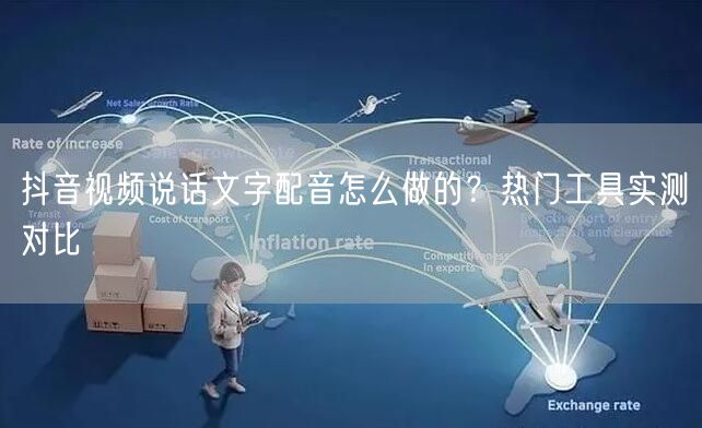 抖音视频说话文字配音怎么做的？热门工具实测对比