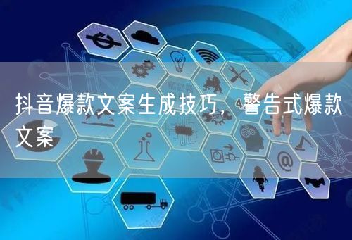 抖音爆款文案生成技巧，警告式爆款文案