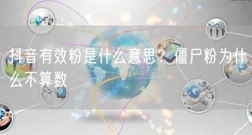 抖音有效粉是什么意思？僵尸粉为什么不算数