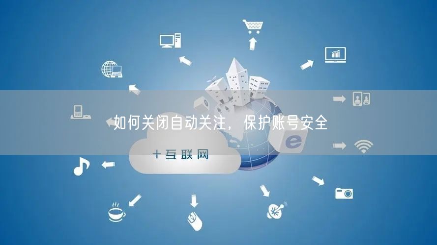 如何关闭自动关注，保护账号安全