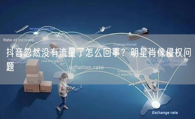 抖音忽然没有流量了怎么回事？明星肖像侵权问题