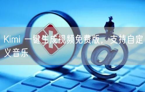Kimi 一键生成视频免费版，支持自定义音乐