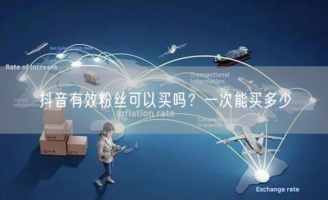 抖音有效粉丝可以买吗？一次能买多少