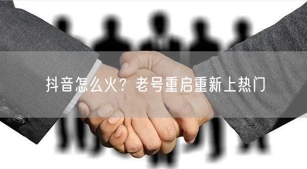 抖音怎么火？老号重启重新上热门