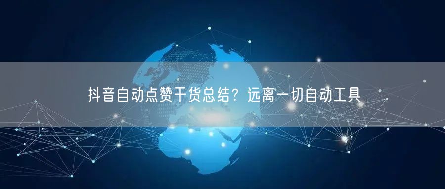抖音自动点赞干货总结？远离一切自动工具