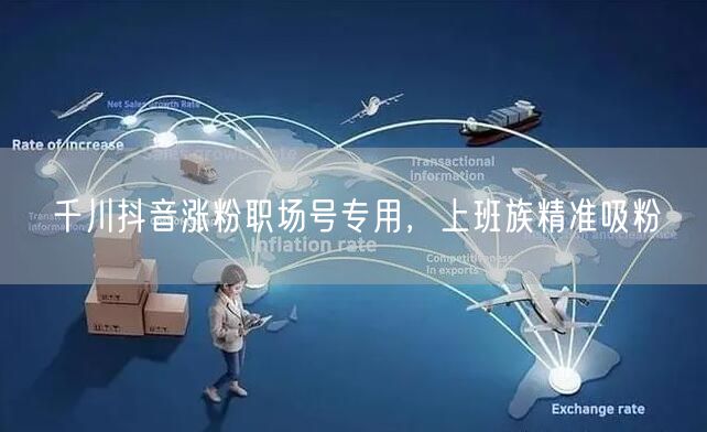 千川抖音涨粉职场号专用，上班族精准吸粉