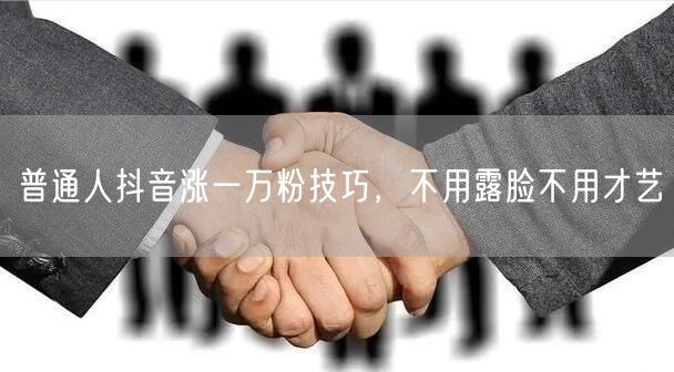 普通人抖音涨一万粉技巧，不用露脸不用才艺