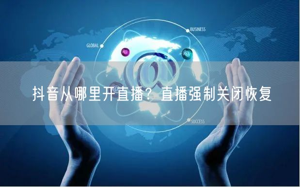 抖音从哪里开直播？直播强制关闭恢复