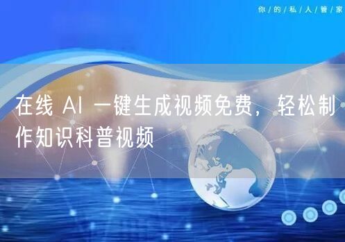 在线 AI 一键生成视频免费，轻松制作知识科普视频