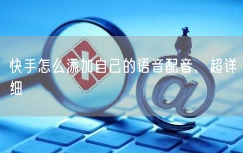 快手怎么添加自己的语音配音，超详细