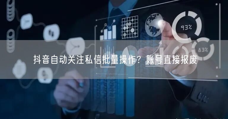 抖音自动关注私信批量操作？账号直接报废