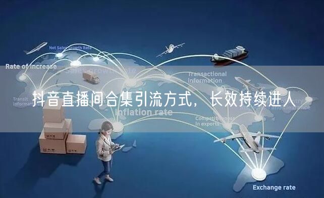 抖音直播间合集引流方式，长效持续进人