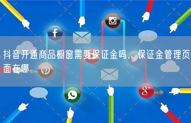 抖音开通商品橱窗需要保证金吗，保证金管理页面在哪