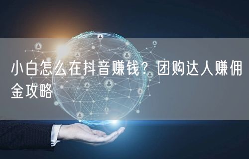 小白怎么在抖音赚钱？团购达人赚佣金攻略