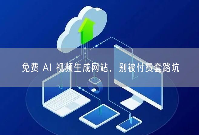 免费 AI 视频生成网站，别被付费套路坑