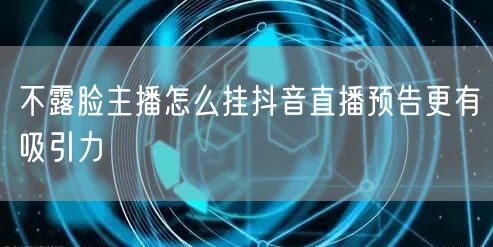 不露脸主播怎么挂抖音直播预告更有吸引力