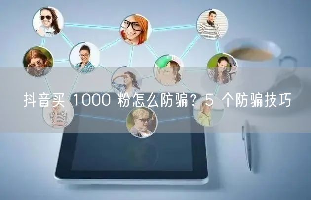 抖音买 1000 粉怎么防骗？5 个防骗技巧